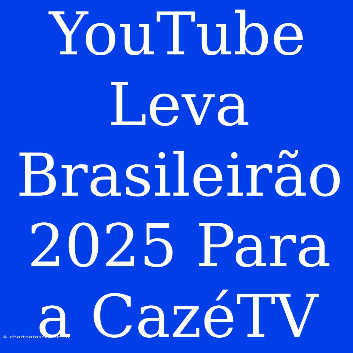 YouTube Leva Brasileirão 2025 Para A CazéTV