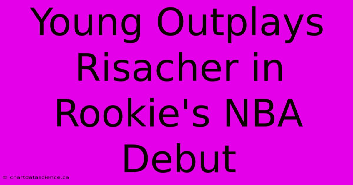 Young Outplays Risacher In Rookie's NBA Debut