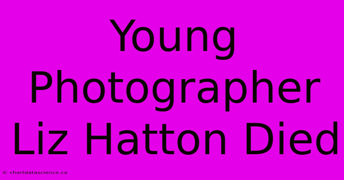 Young Photographer Liz Hatton Died