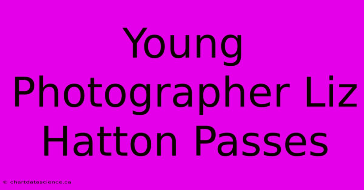 Young Photographer Liz Hatton Passes