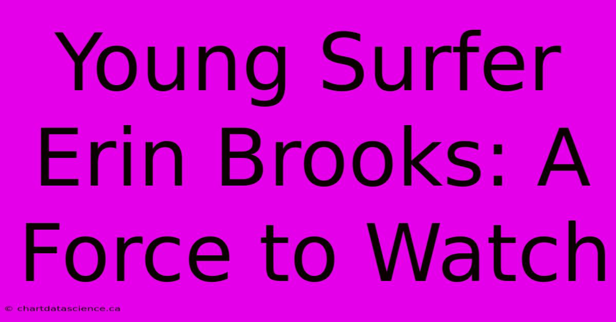 Young Surfer Erin Brooks: A Force To Watch