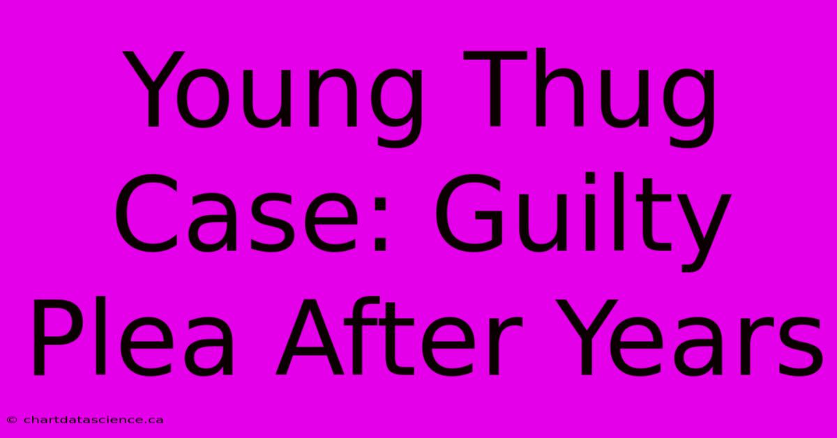 Young Thug Case: Guilty Plea After Years