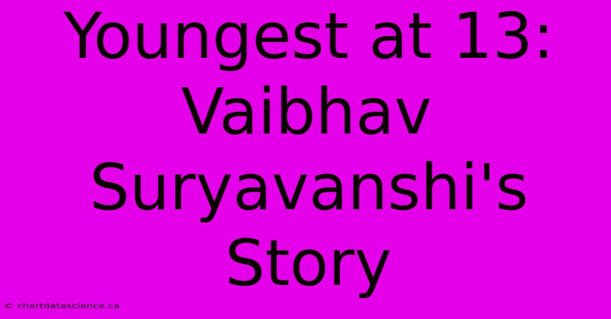 Youngest At 13: Vaibhav Suryavanshi's Story