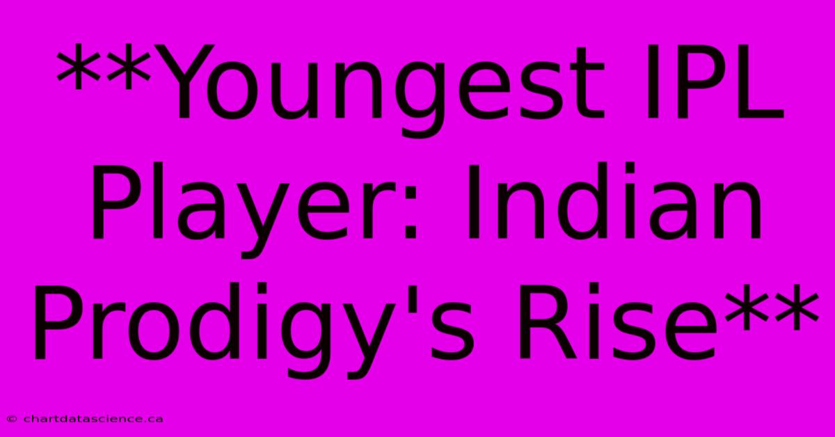 **Youngest IPL Player: Indian Prodigy's Rise**