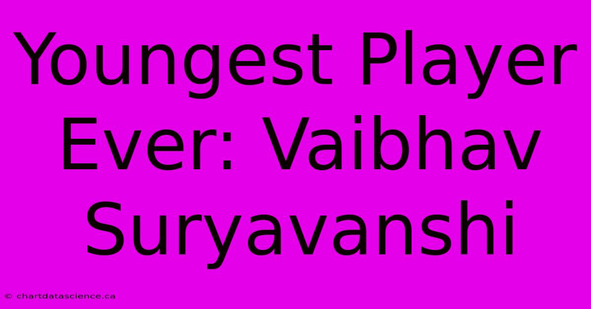 Youngest Player Ever: Vaibhav Suryavanshi