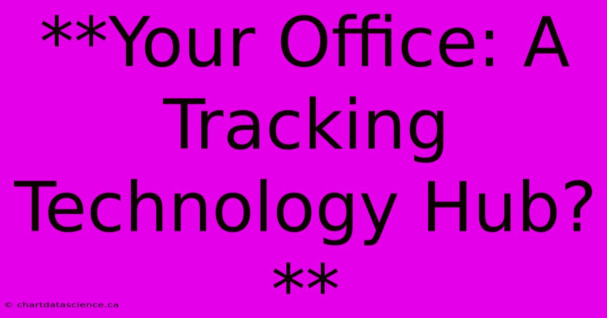 **Your Office: A Tracking Technology Hub?**