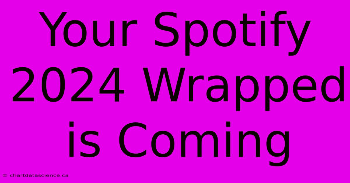 Your Spotify 2024 Wrapped Is Coming