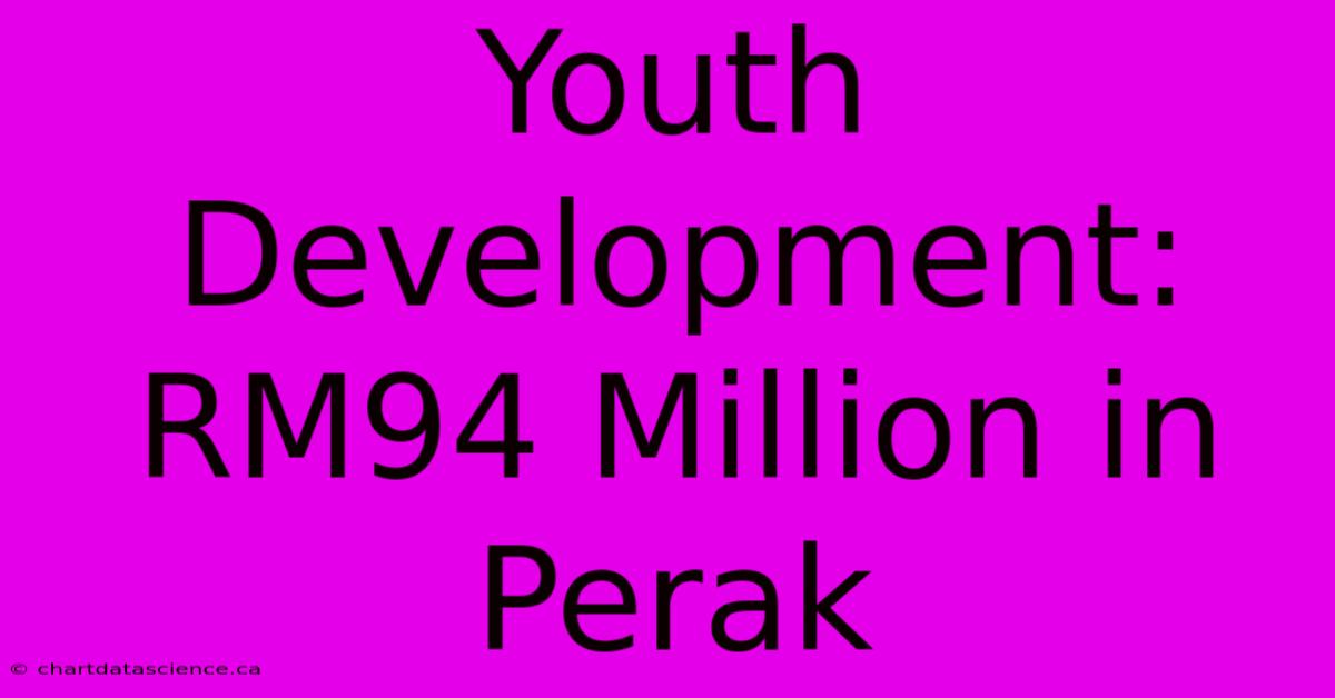 Youth Development: RM94 Million In Perak