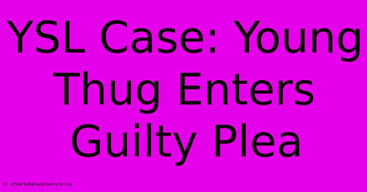 YSL Case: Young Thug Enters Guilty Plea