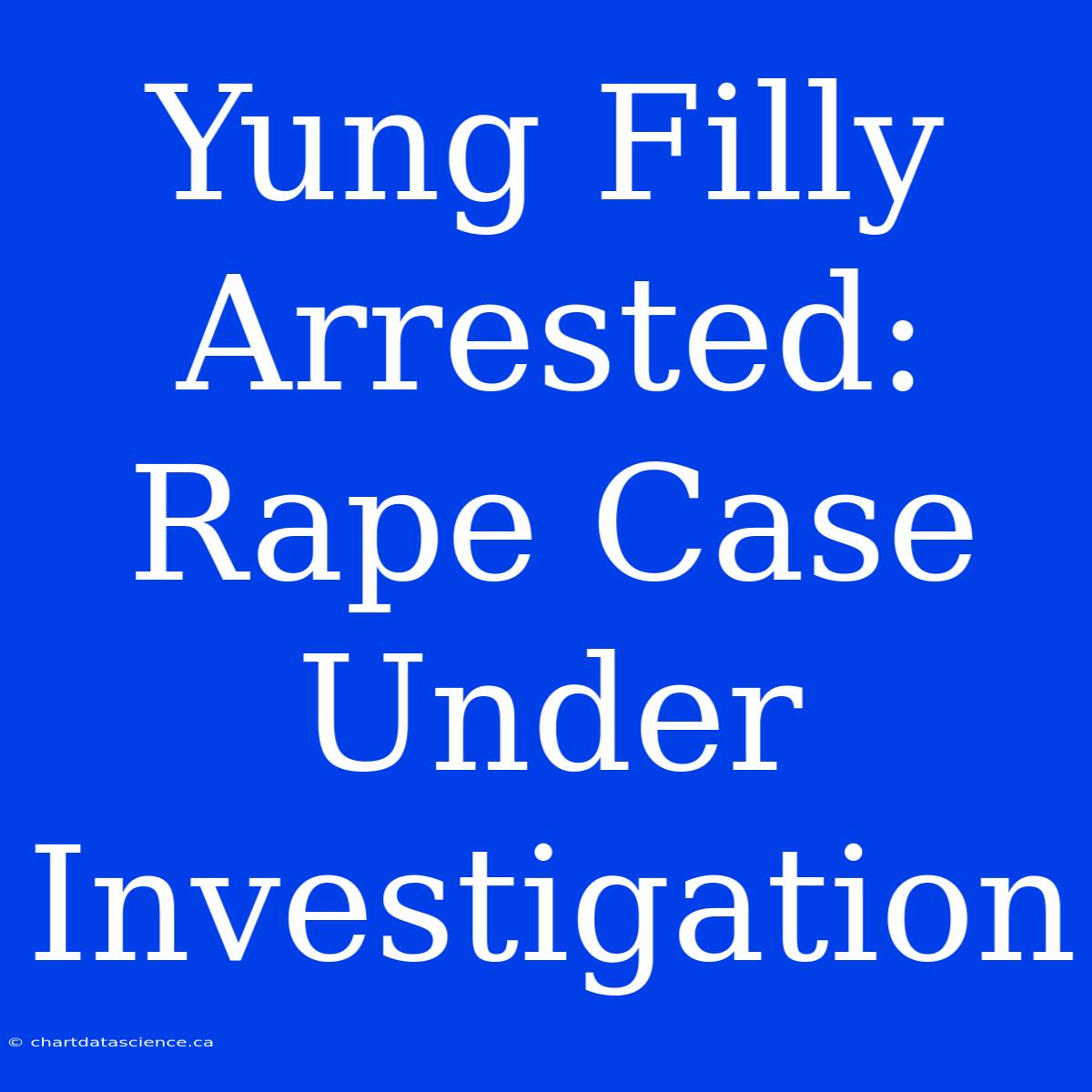 Yung Filly Arrested: Rape Case Under Investigation