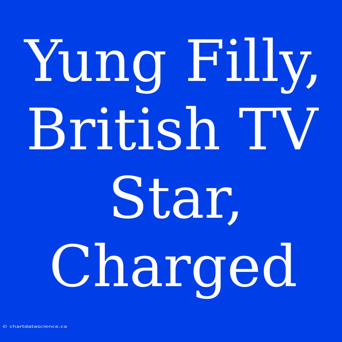 Yung Filly, British TV Star, Charged