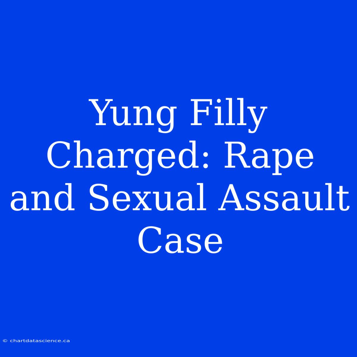 Yung Filly Charged: Rape And Sexual Assault Case