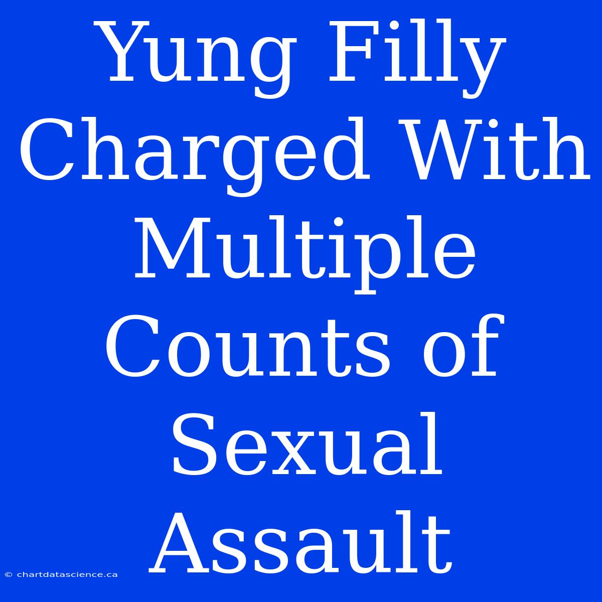 Yung Filly Charged With Multiple Counts Of Sexual Assault