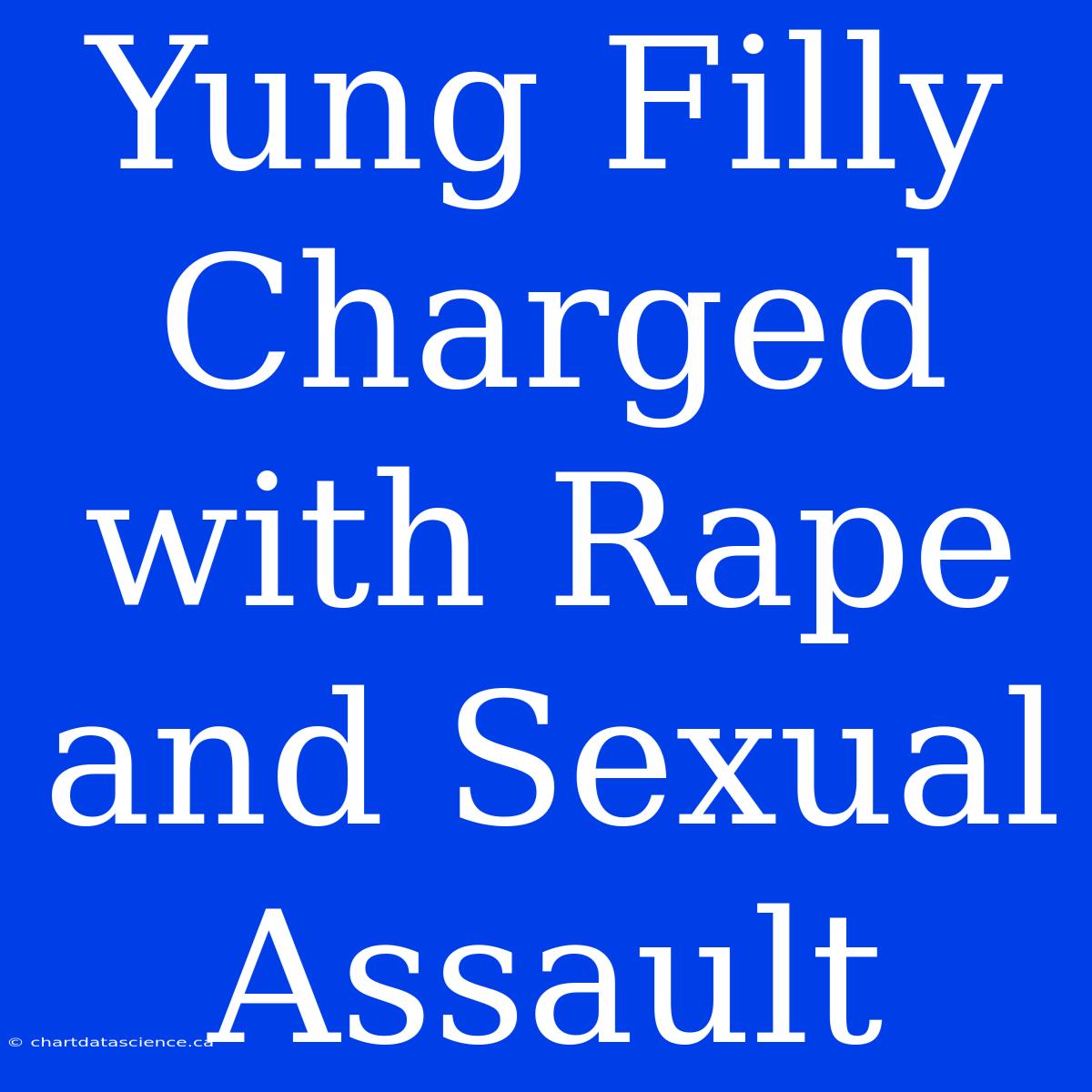 Yung Filly Charged With Rape And Sexual Assault