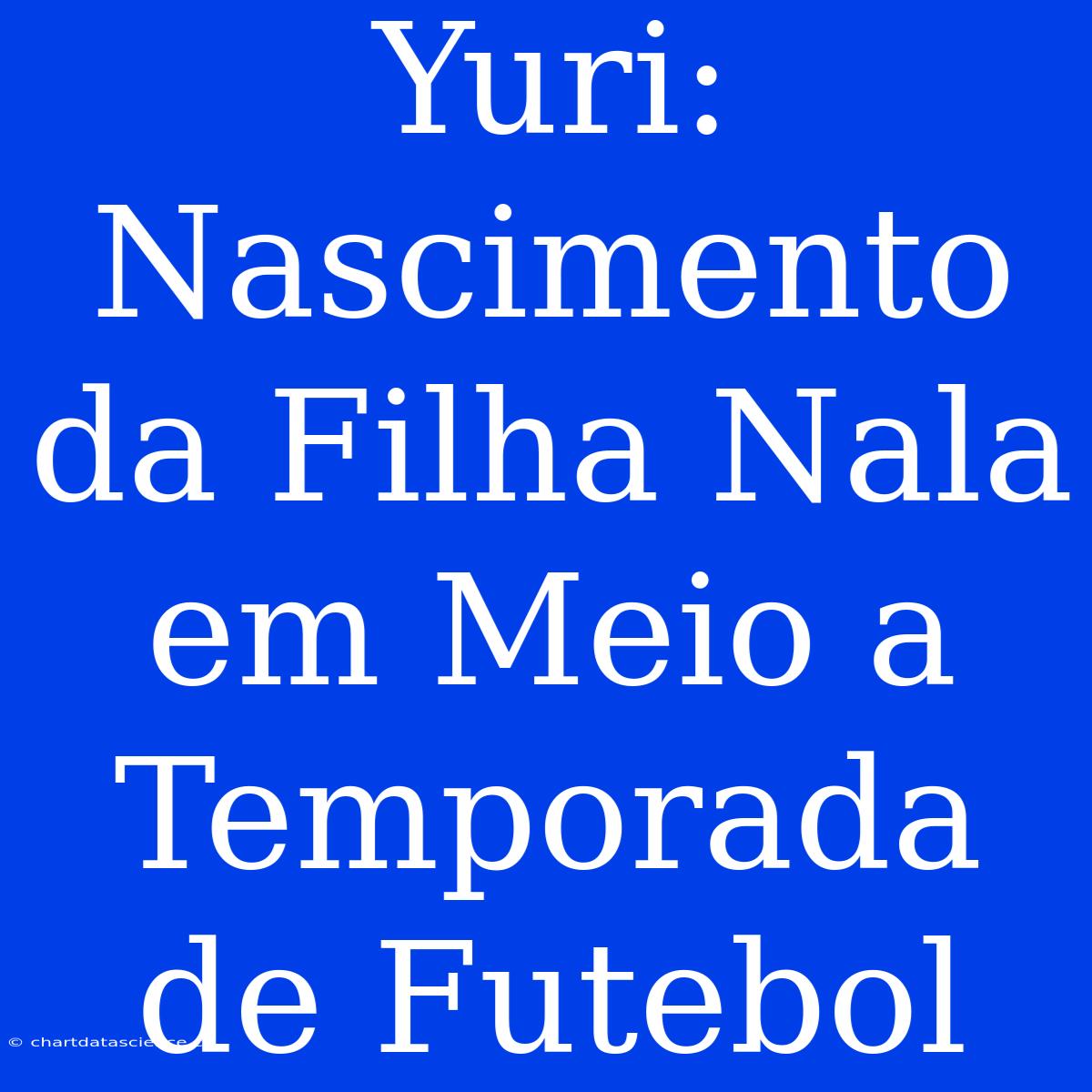 Yuri: Nascimento Da Filha Nala Em Meio A Temporada De Futebol