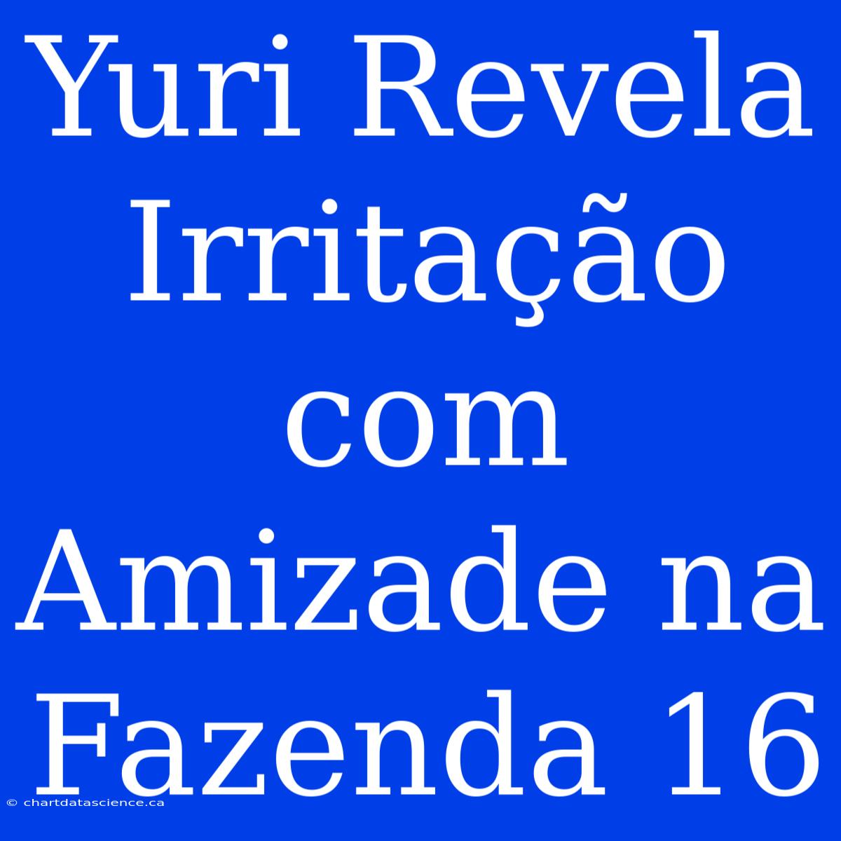 Yuri Revela Irritação Com Amizade Na Fazenda 16