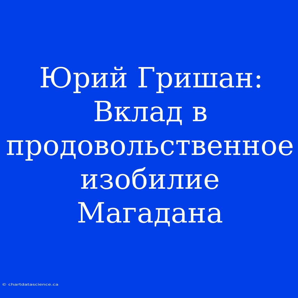 Юрий Гришан: Вклад В Продовольственное Изобилие Магадана