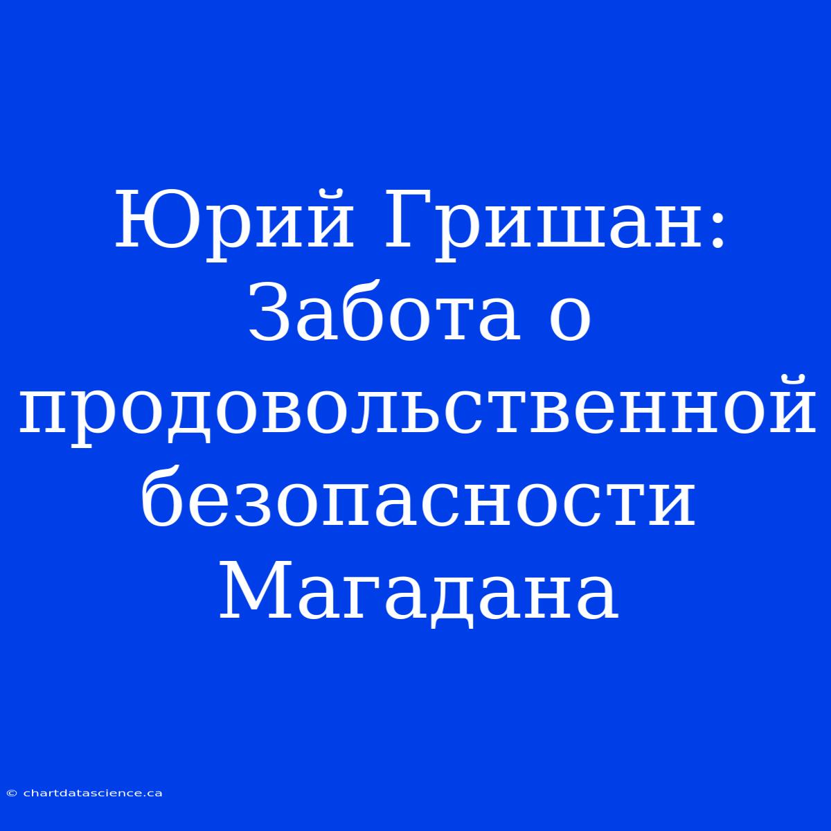 Юрий Гришан: Забота О Продовольственной Безопасности Магадана