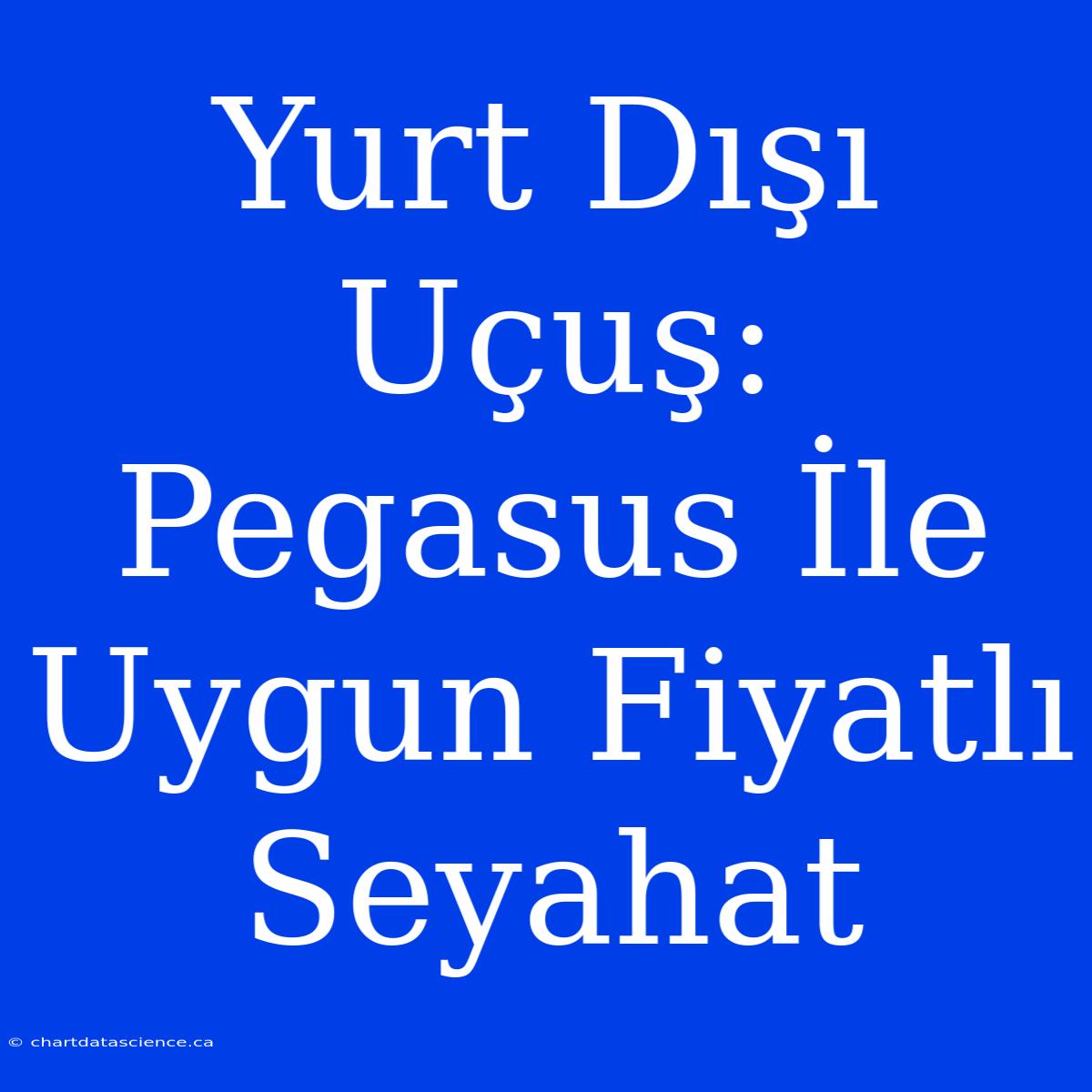 Yurt Dışı Uçuş: Pegasus İle Uygun Fiyatlı Seyahat