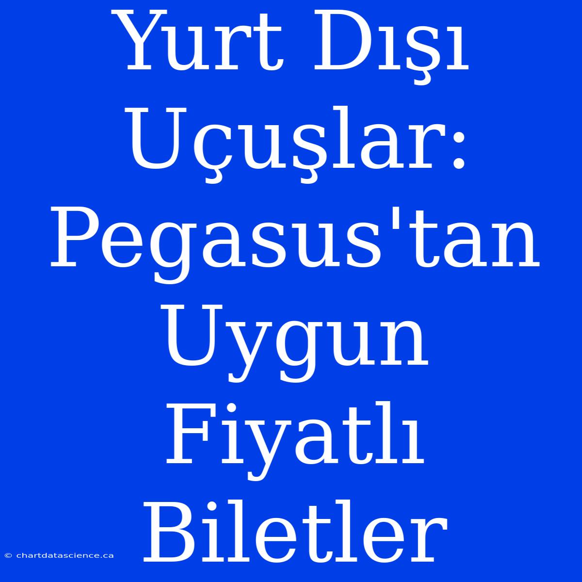 Yurt Dışı Uçuşlar: Pegasus'tan Uygun Fiyatlı Biletler