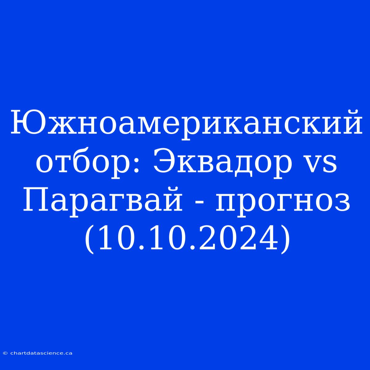 Южноамериканский Отбор: Эквадор Vs Парагвай - Прогноз (10.10.2024)