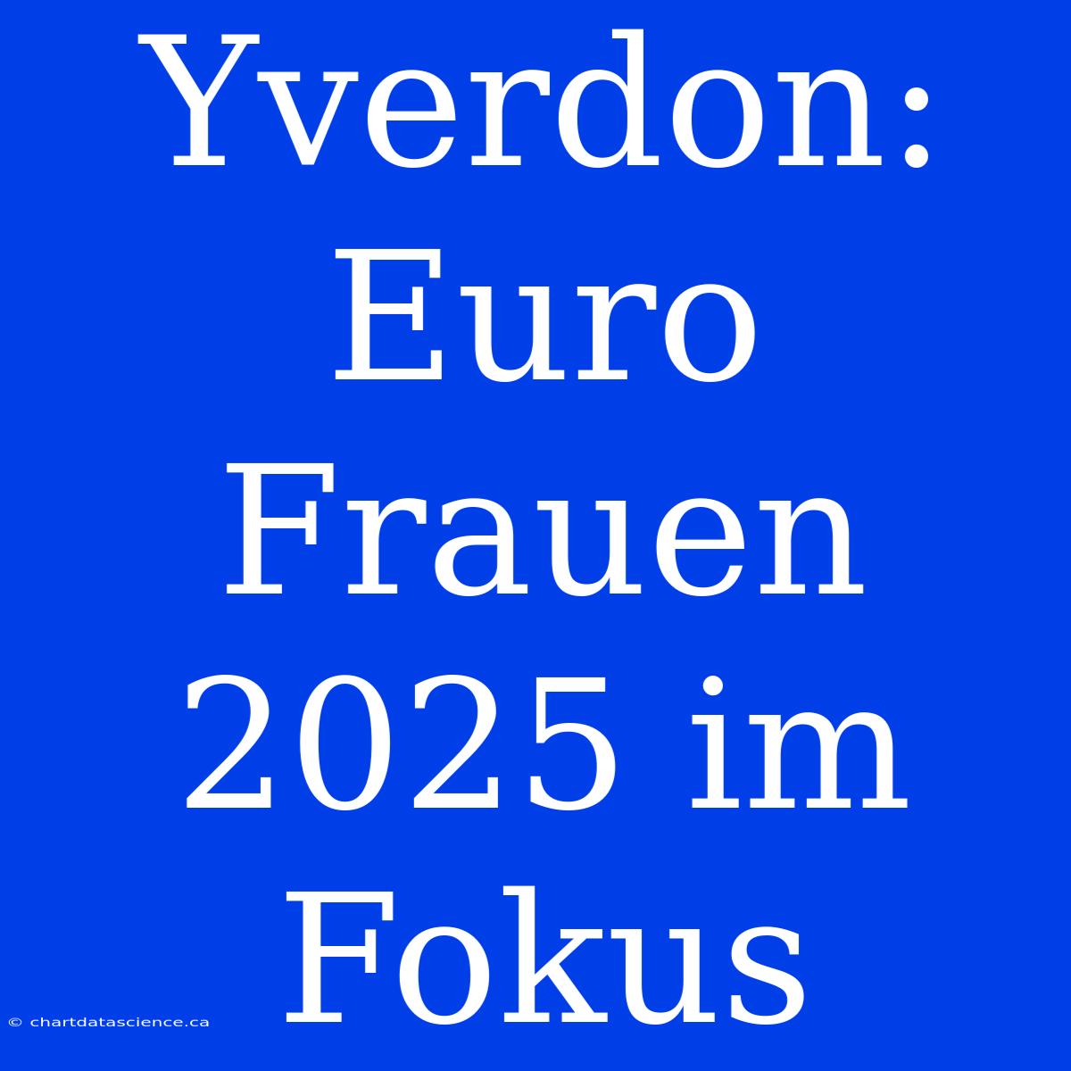 Yverdon: Euro Frauen 2025 Im Fokus