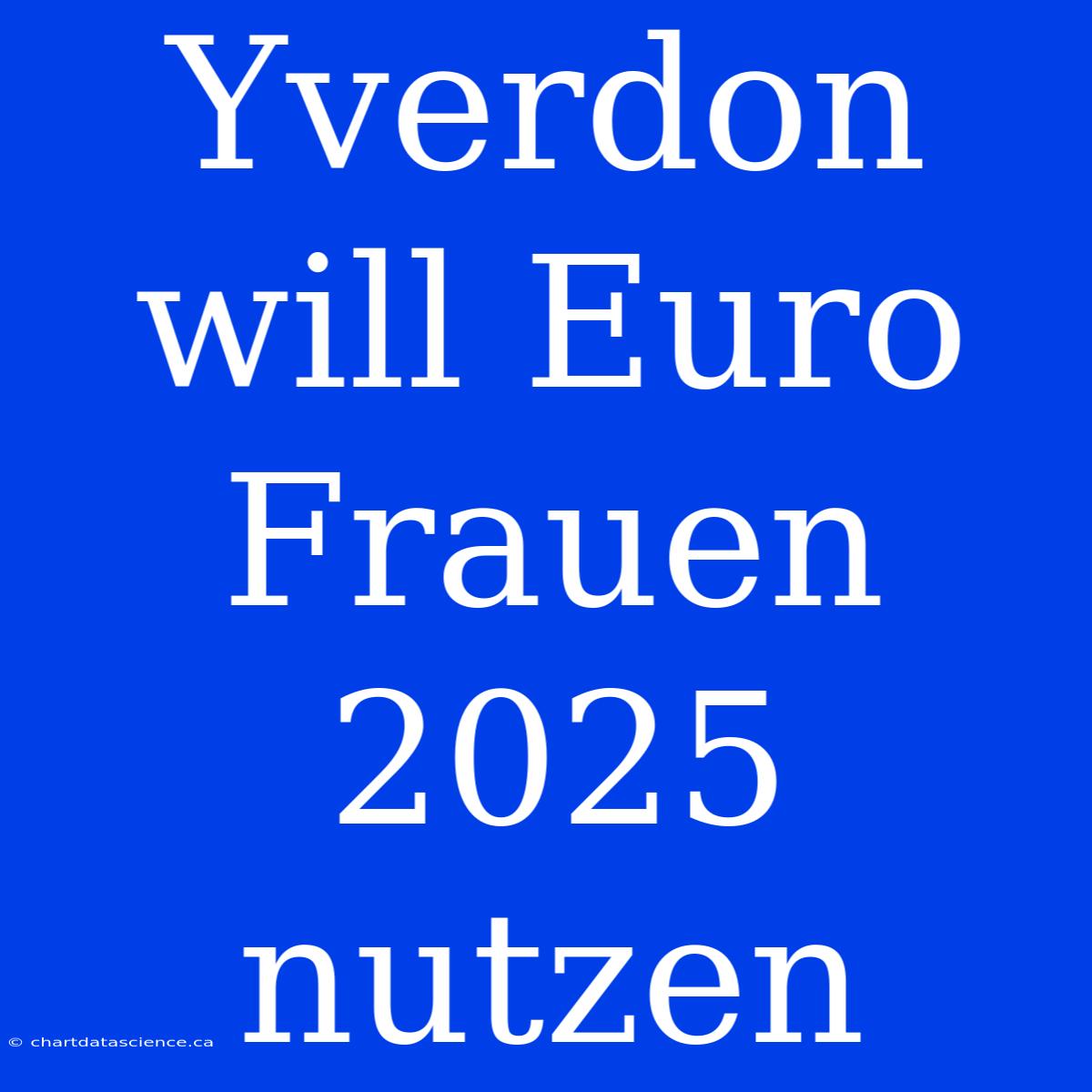 Yverdon Will Euro Frauen 2025 Nutzen