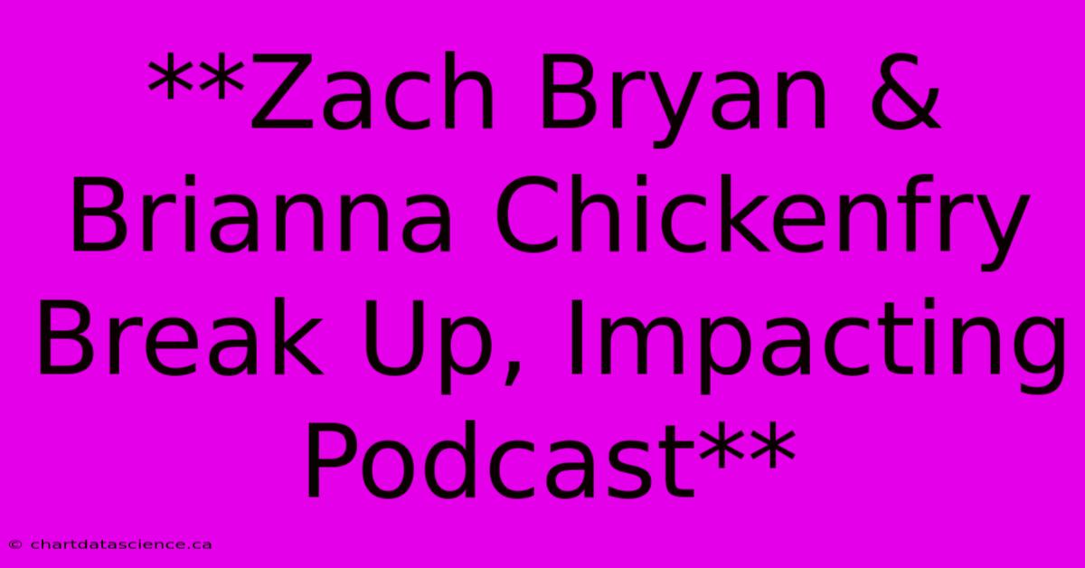 **Zach Bryan & Brianna Chickenfry Break Up, Impacting Podcast** 