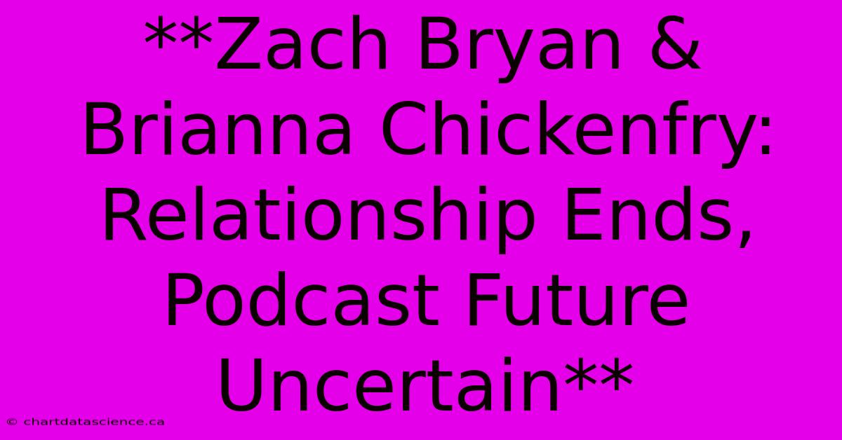 **Zach Bryan & Brianna Chickenfry: Relationship Ends, Podcast Future Uncertain**