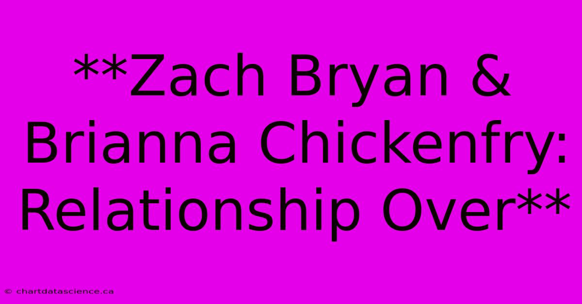 **Zach Bryan & Brianna Chickenfry: Relationship Over**