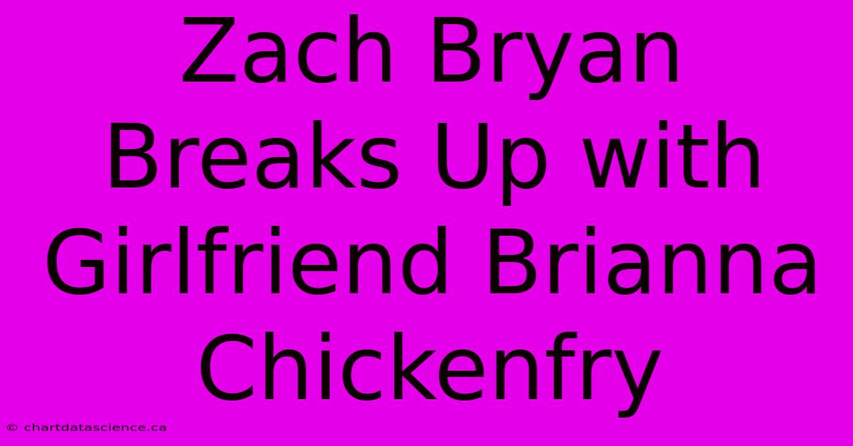 Zach Bryan Breaks Up With Girlfriend Brianna Chickenfry