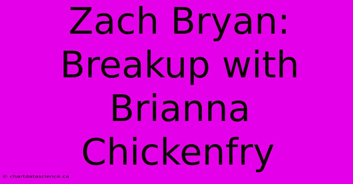 Zach Bryan: Breakup With Brianna Chickenfry 