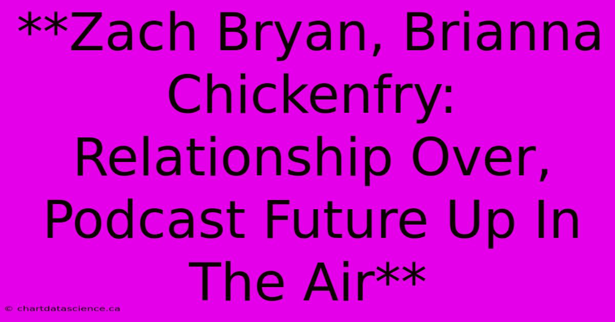 **Zach Bryan, Brianna Chickenfry: Relationship Over, Podcast Future Up In The Air** 