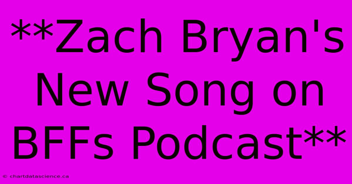 **Zach Bryan's New Song On BFFs Podcast** 