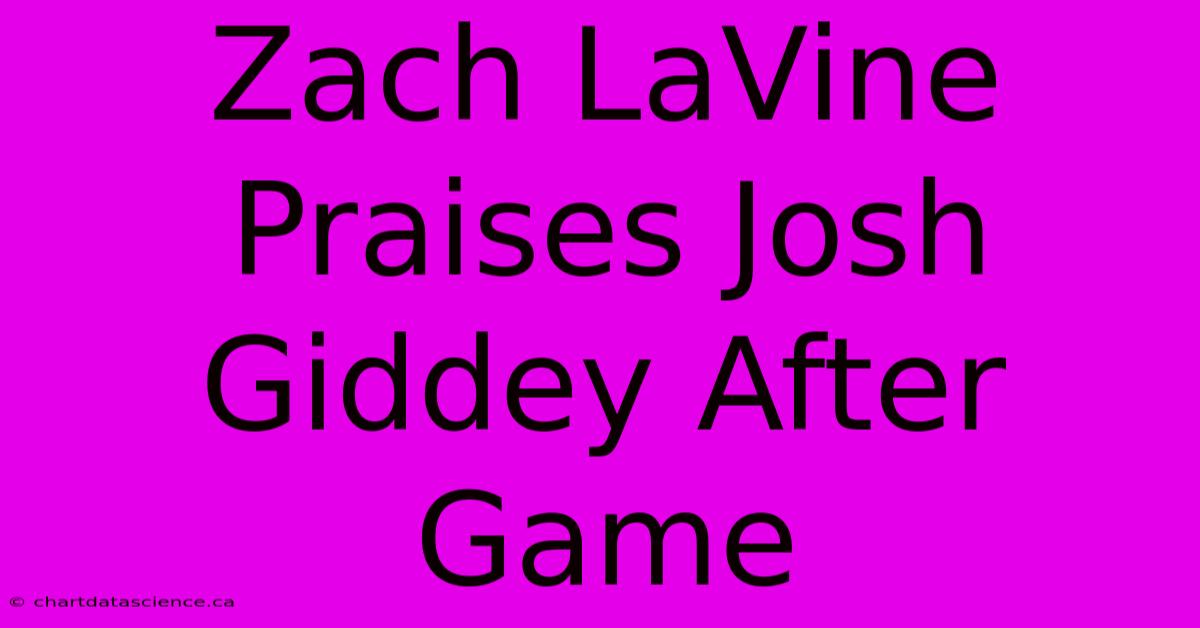 Zach LaVine Praises Josh Giddey After Game