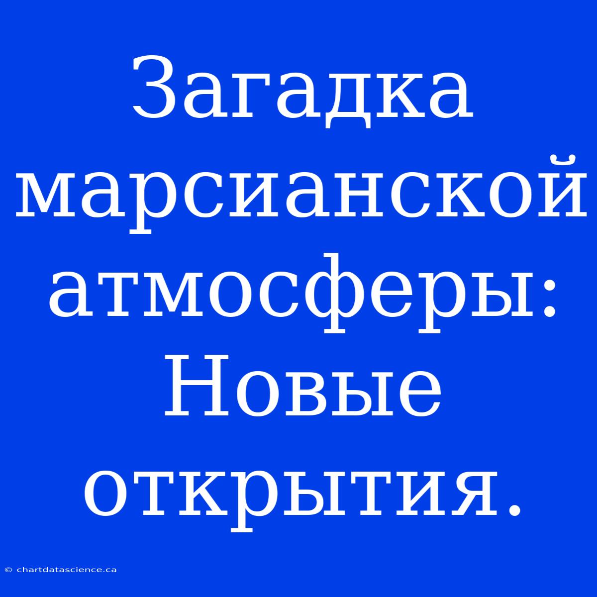 Загадка Марсианской Атмосферы: Новые Открытия.