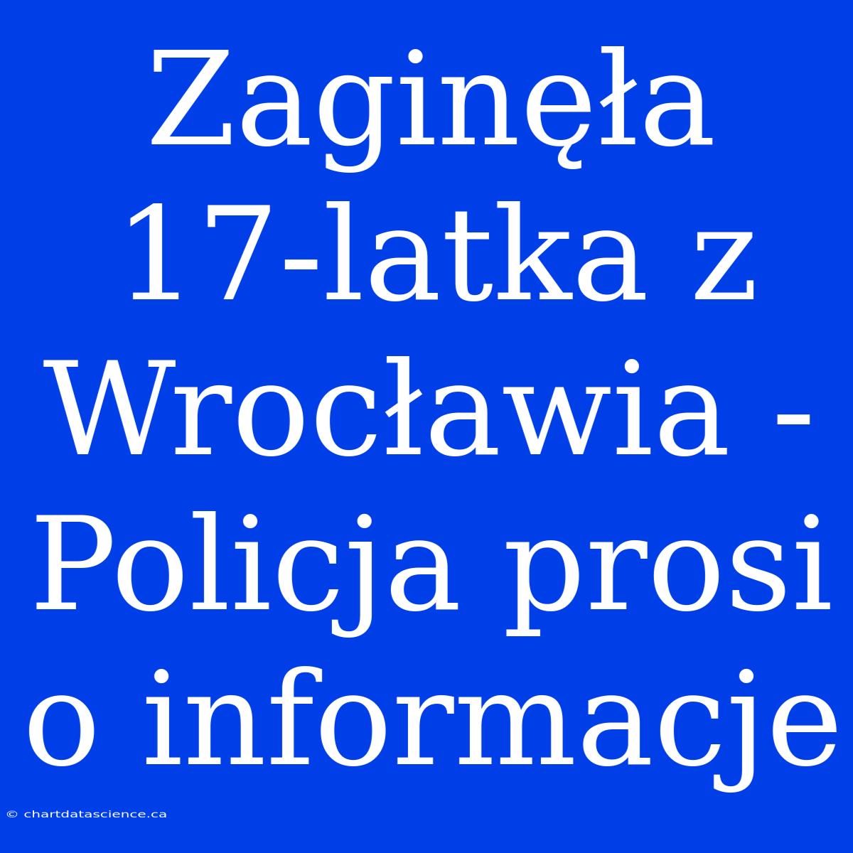 Zaginęła 17-latka Z Wrocławia - Policja Prosi O Informacje