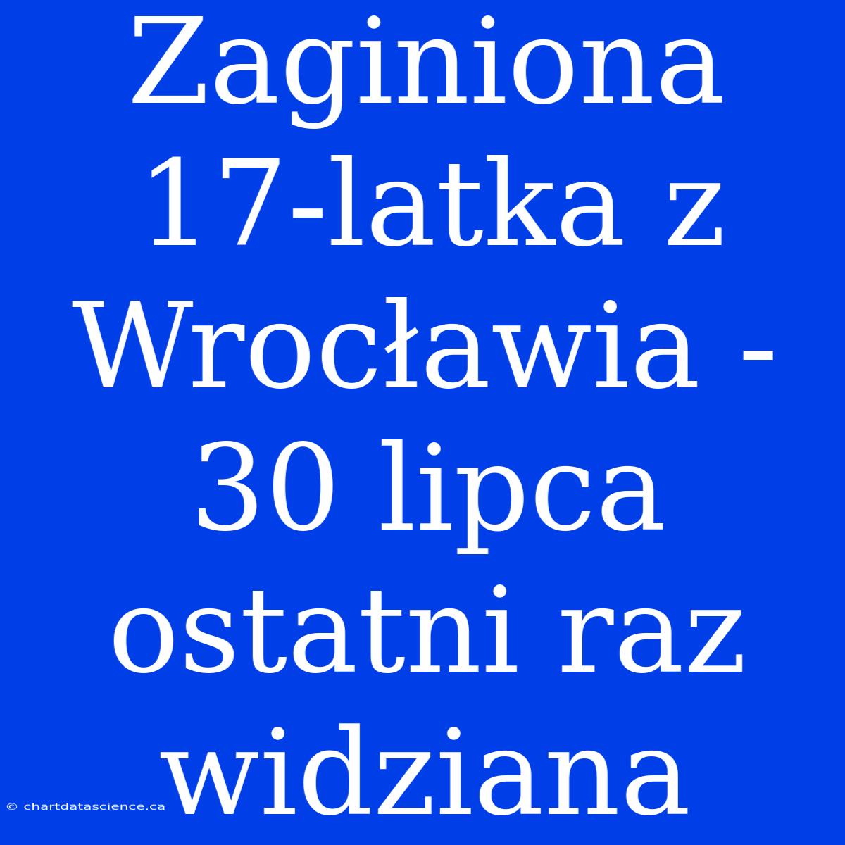 Zaginiona 17-latka Z Wrocławia - 30 Lipca Ostatni Raz Widziana