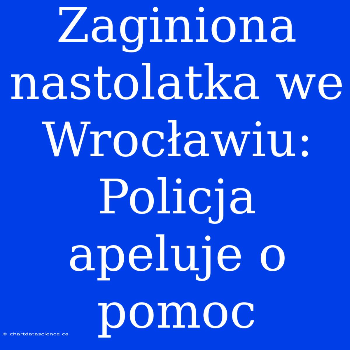 Zaginiona Nastolatka We Wrocławiu: Policja Apeluje O Pomoc