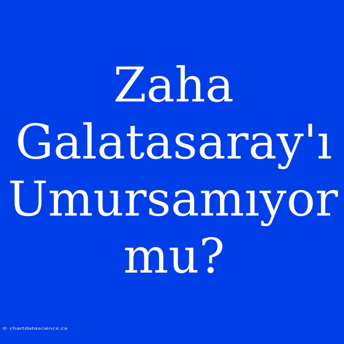 Zaha Galatasaray'ı Umursamıyor Mu?