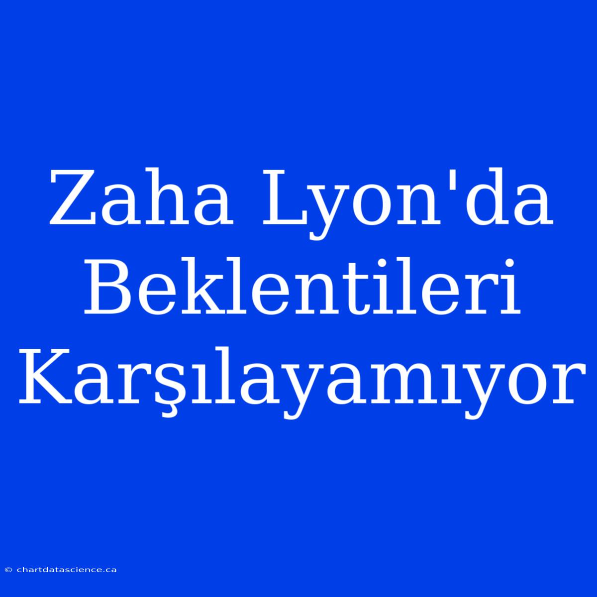 Zaha Lyon'da Beklentileri Karşılayamıyor