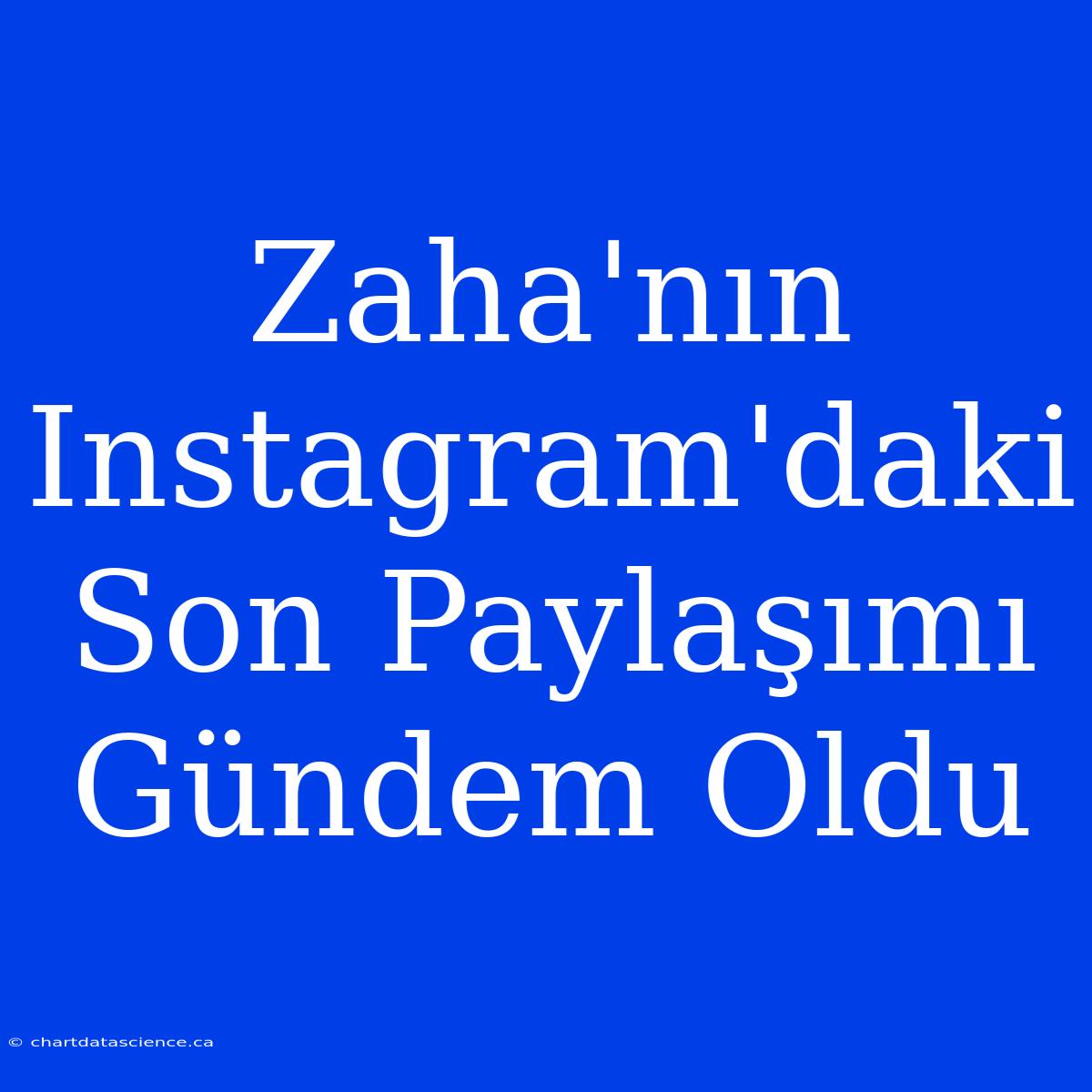 Zaha'nın Instagram'daki Son Paylaşımı Gündem Oldu