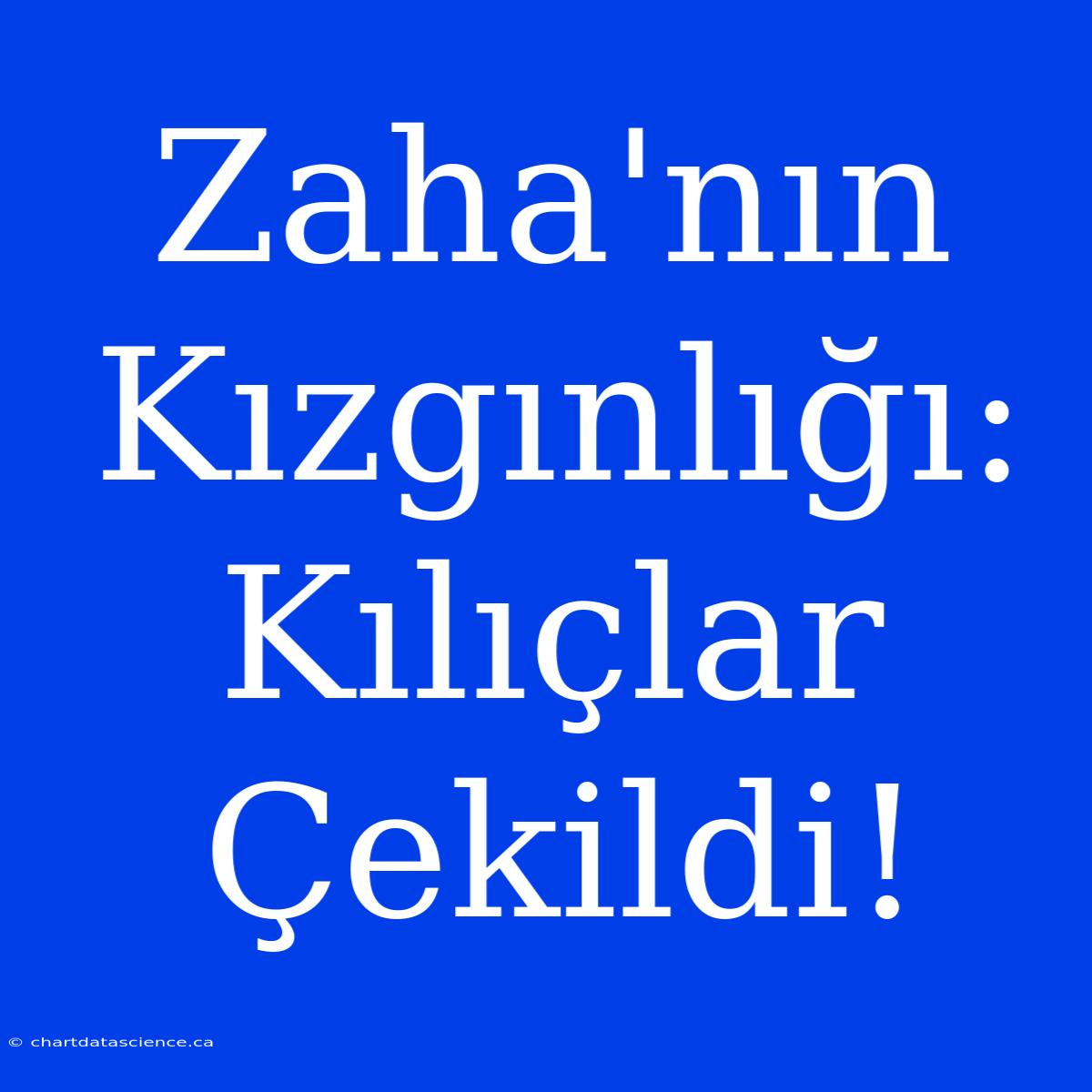 Zaha'nın Kızgınlığı: Kılıçlar Çekildi!