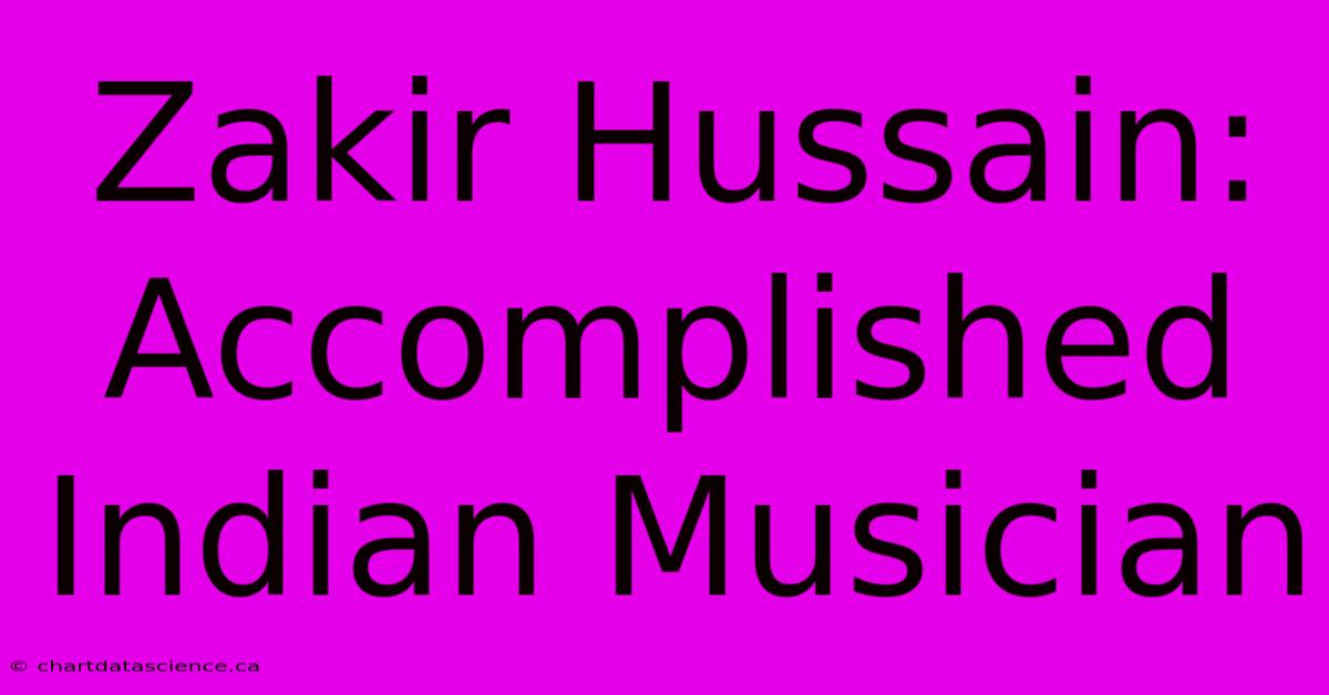 Zakir Hussain: Accomplished Indian Musician