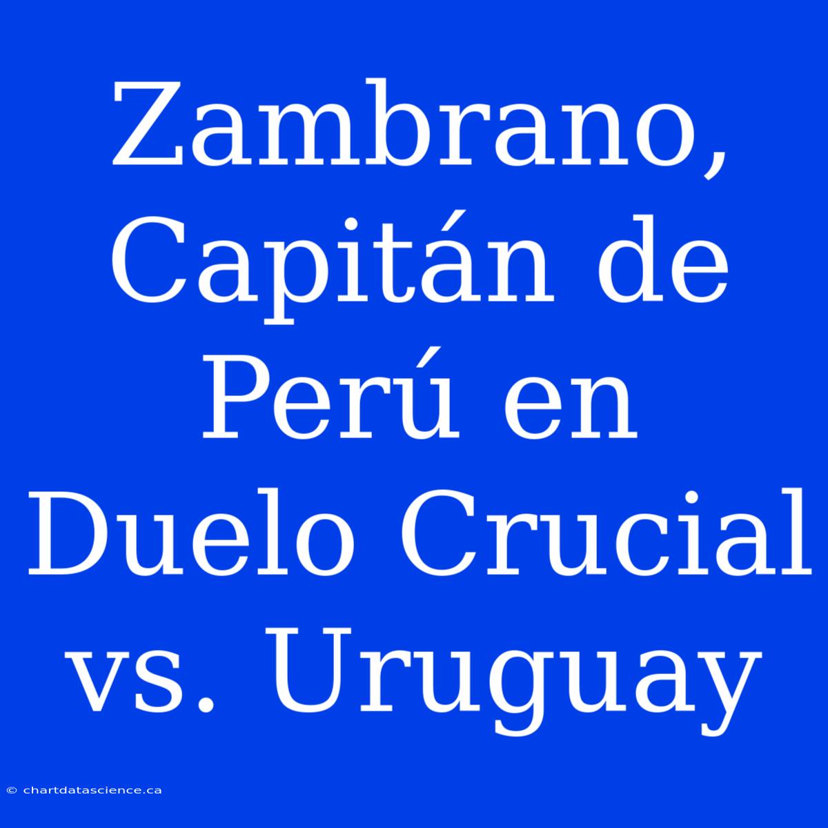 Zambrano, Capitán De Perú En Duelo Crucial Vs. Uruguay