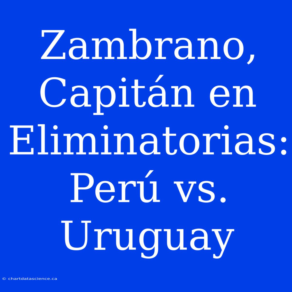 Zambrano, Capitán En Eliminatorias: Perú Vs. Uruguay