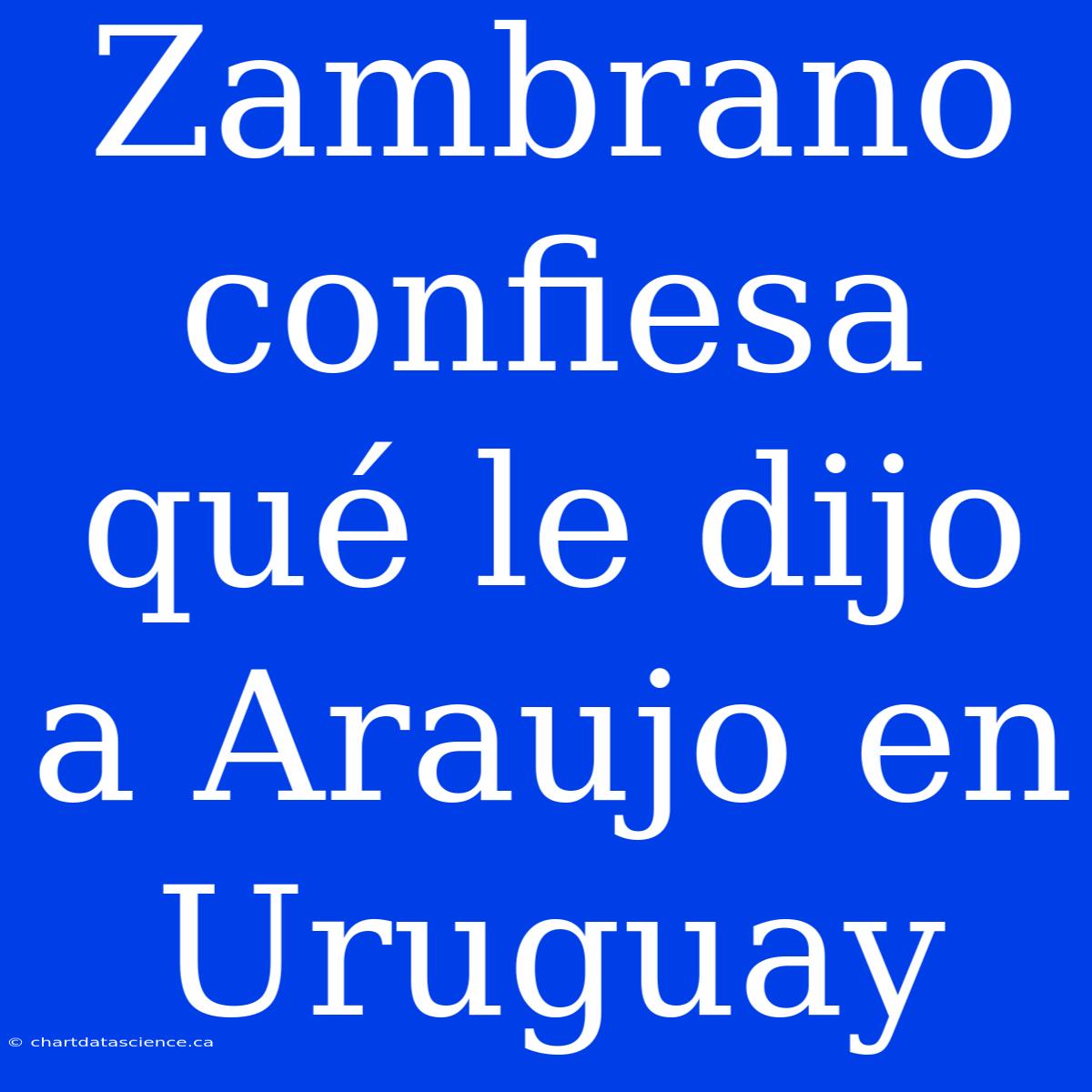 Zambrano Confiesa Qué Le Dijo A Araujo En Uruguay