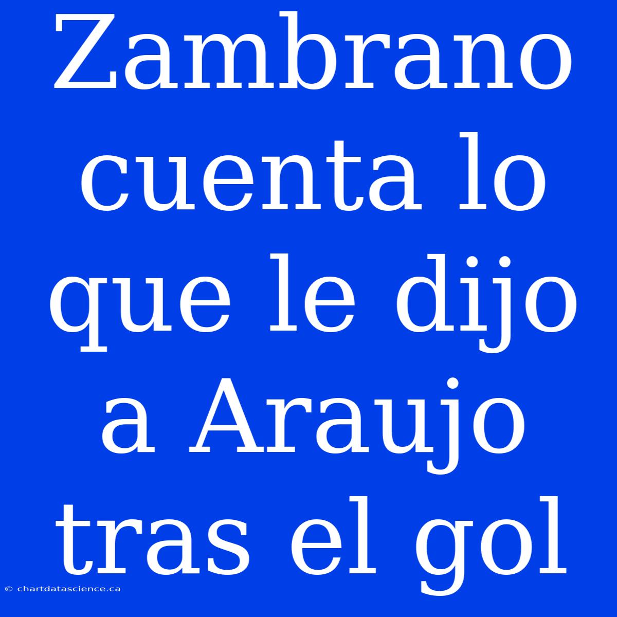 Zambrano Cuenta Lo Que Le Dijo A Araujo Tras El Gol