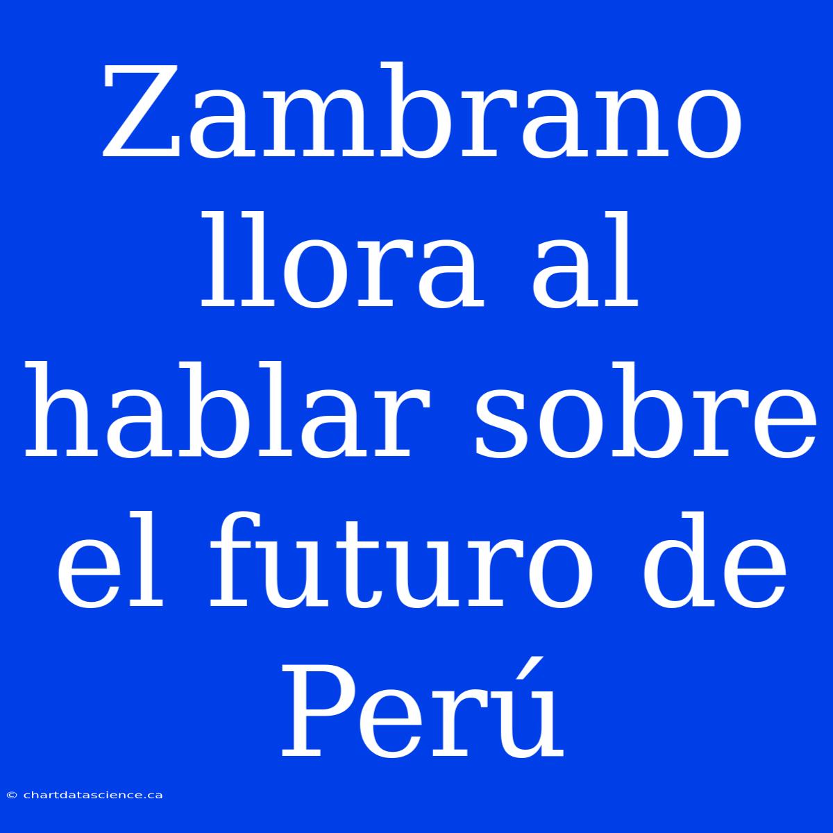 Zambrano Llora Al Hablar Sobre El Futuro De Perú