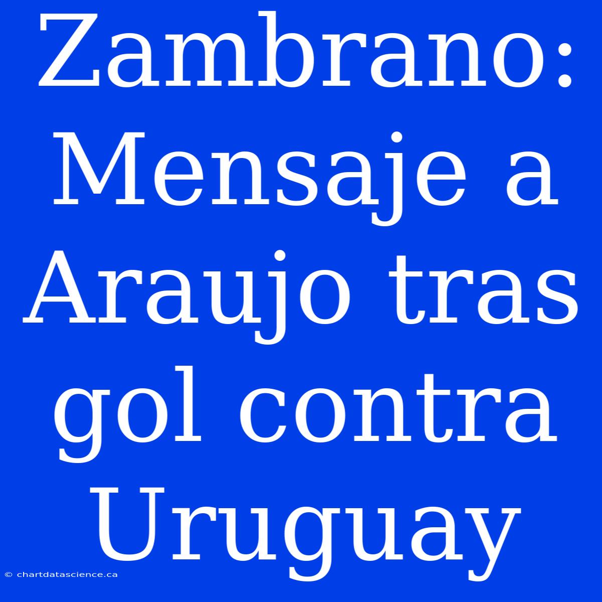 Zambrano: Mensaje A Araujo Tras Gol Contra Uruguay